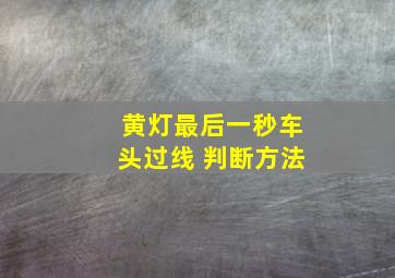 黄灯最后一秒车头过线 判断方法